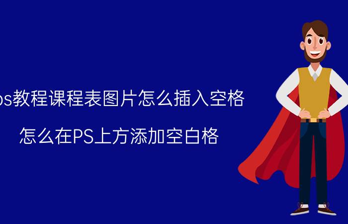 ps教程课程表图片怎么插入空格 怎么在PS上方添加空白格？